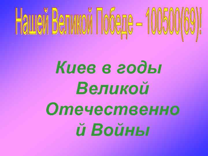 Киев в годы Великой Отечественно й Войны 