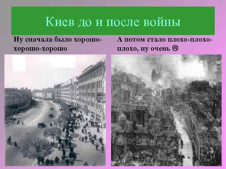 Киев до и после войны Ну сначала было хорошо-хорошо А потом стало плохо-плохо, ну