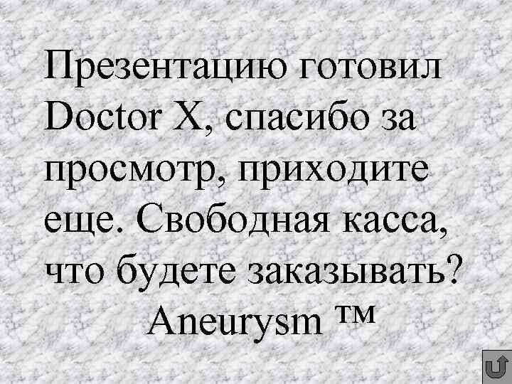 Презентацию готовил Doctor X, спасибо за просмотр, приходите еще. Свободная касса, что будете заказывать?