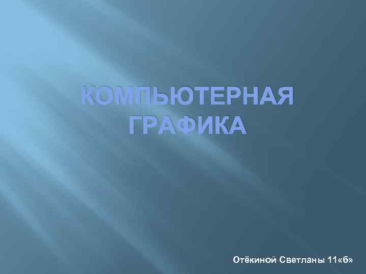 КОМПЬЮТЕРНАЯ ГРАФИКА Отёкиной Светланы 11 «б» 