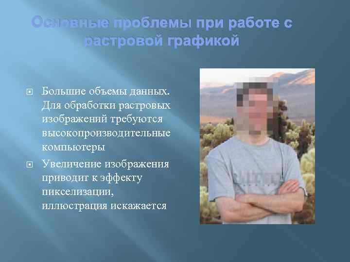 Основные проблемы при работе с растровой графикой Большие объемы данных. Для обработки растровых изображений