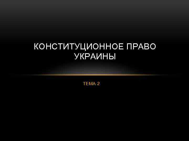 КОНСТИТУЦИОННОЕ ПРАВО УКРАИНЫ ТЕМА 2 
