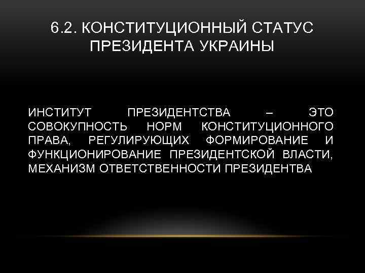 6. 2. КОНСТИТУЦИОННЫЙ СТАТУС ПРЕЗИДЕНТА УКРАИНЫ ИНСТИТУТ ПРЕЗИДЕНТСТВА – ЭТО СОВОКУПНОСТЬ НОРМ КОНСТИТУЦИОННОГО ПРАВА,