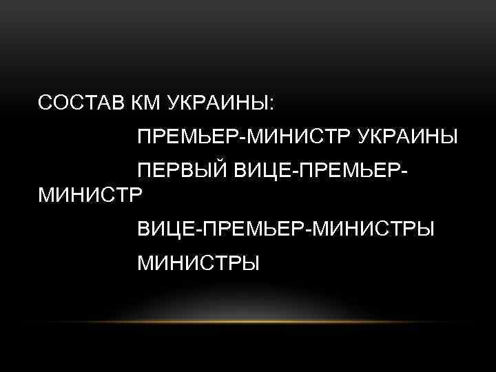 СОСТАВ КМ УКРАИНЫ: ПРЕМЬЕР-МИНИСТР УКРАИНЫ ПЕРВЫЙ ВИЦЕ-ПРЕМЬЕРМИНИСТР ВИЦЕ-ПРЕМЬЕР-МИНИСТРЫ 