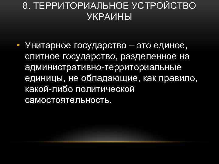 8. ТЕРРИТОРИАЛЬНОЕ УСТРОЙСТВО УКРАИНЫ • Унитарное государство – это единое, слитное государство, разделенное на