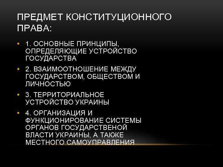 ПРЕДМЕТ КОНСТИТУЦИОННОГО ПРАВА: • 1. ОСНОВНЫЕ ПРИНЦИПЫ, ОПРЕДЕЛЯЮЩИЕ УСТРОЙСТВО ГОСУДАРСТВА • 2. ВЗАИМООТНОШЕНИЕ МЕЖДУ