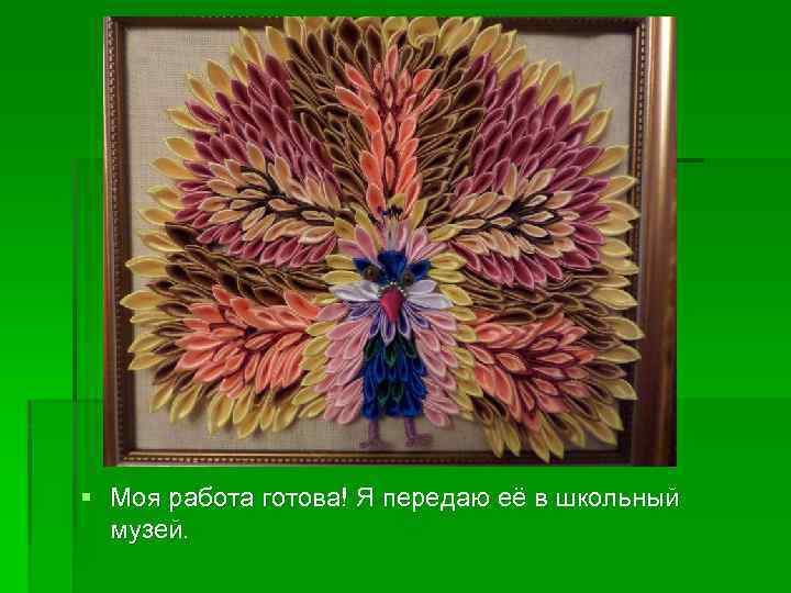 § Моя работа готова! Я передаю её в школьный музей. 