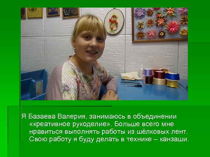 Я Базаева Валерия, занимаюсь в объединении «креативное рукоделие» . Больше всего мне нравиться выполнять