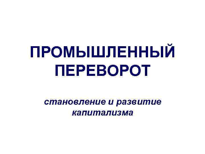 ПРОМЫШЛЕННЫЙ ПЕРЕВОРОТ становление и развитие капитализма 