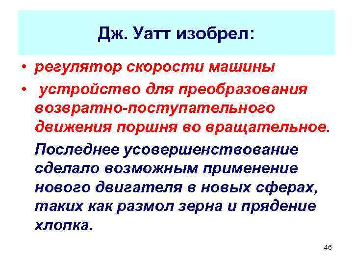 Дж. Уатт изобрел: • регулятор скорости машины • устройство для преобразования возвратно-поступательного движения поршня