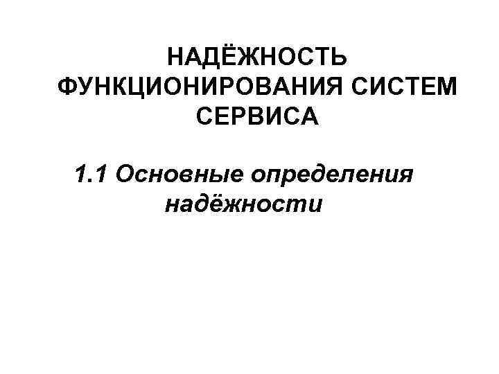 НАДЁЖНОСТЬ ФУНКЦИОНИРОВАНИЯ СИСТЕМ СЕРВИСА 1. 1 Основные определения надёжности 