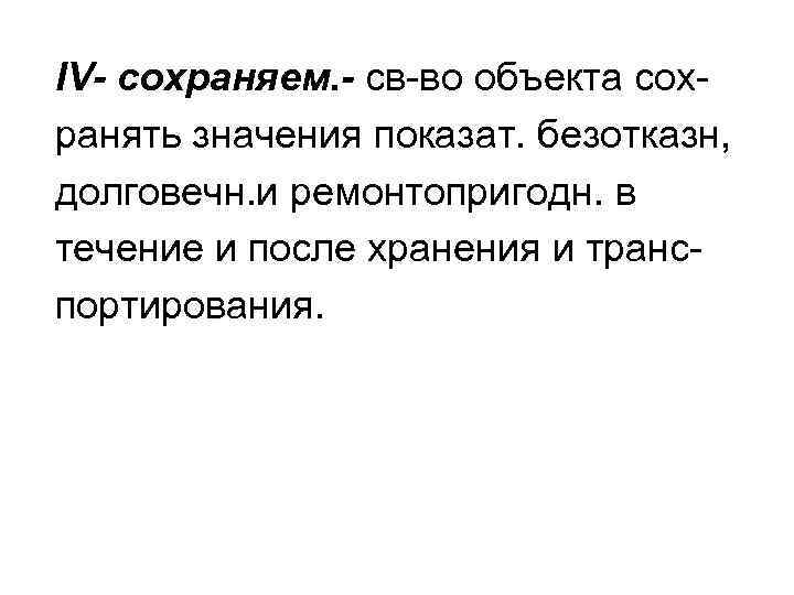 IV- сохраняем. - св-во объекта сохранять значения показат. безотказн, долговечн. и ремонтопригодн. в течение