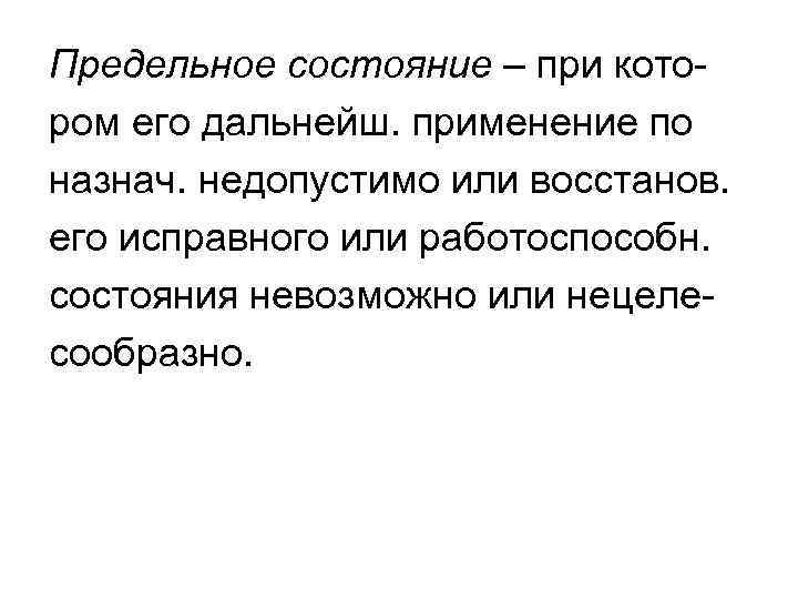 Предельное состояние – при котором его дальнейш. применение по назнач. недопустимо или восстанов. его