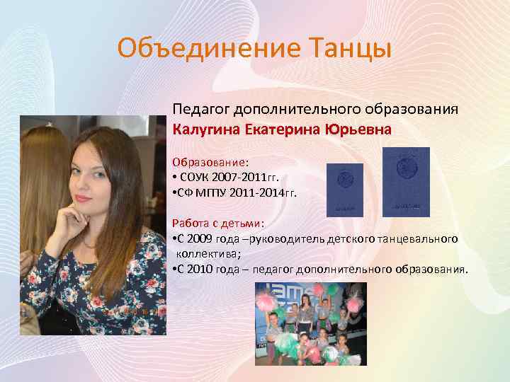 Объединение Танцы Педагог дополнительного образования Калугина Екатерина Юрьевна Образование: • СОУК 2007 -2011 гг.