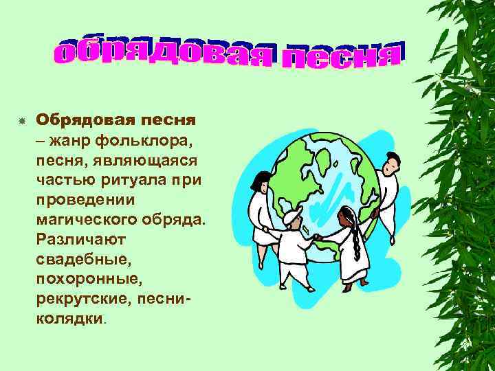  Обрядовая песня – жанр фольклора, песня, являющаяся частью ритуала при проведении магического обряда.