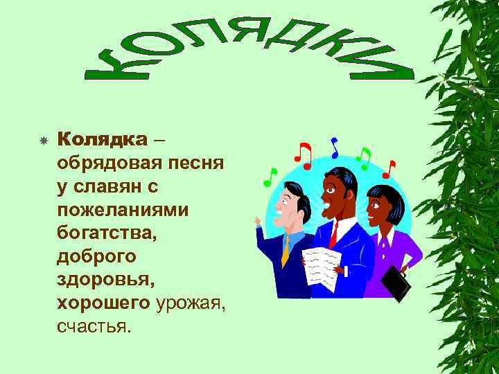 Колядка – обрядовая песня у славян с пожеланиями богатства, доброго здоровья, хорошего урожая,