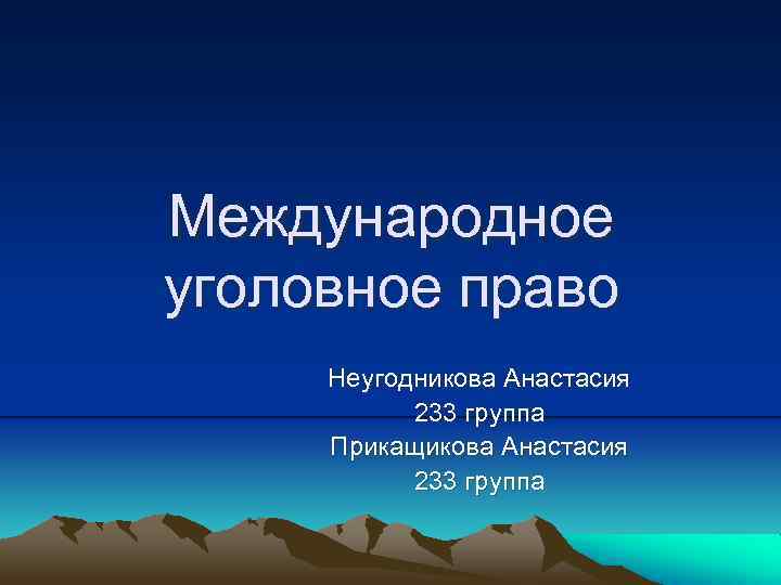 Международное уголовное право Неугодникова Анастасия 233 группа Прикащикова Анастасия 233 группа 