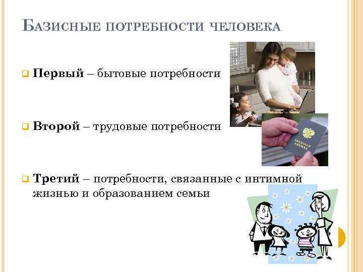 БАЗИСНЫЕ ПОТРЕБНОСТИ ЧЕЛОВЕКА q Первый – бытовые потребности q Второй – трудовые потребности q