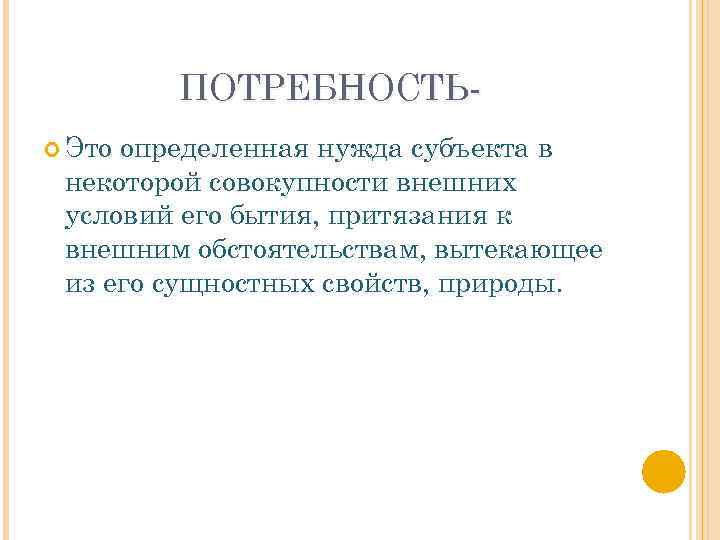 ПОТРЕБНОСТЬ Это определенная нужда субъекта в некоторой совокупности внешних условий его бытия, притязания к