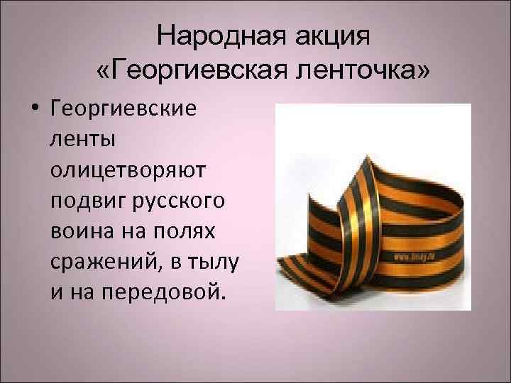 Народная акция «Георгиевская ленточка» • Георгиевские ленты олицетворяют подвиг русского воина на полях сражений,