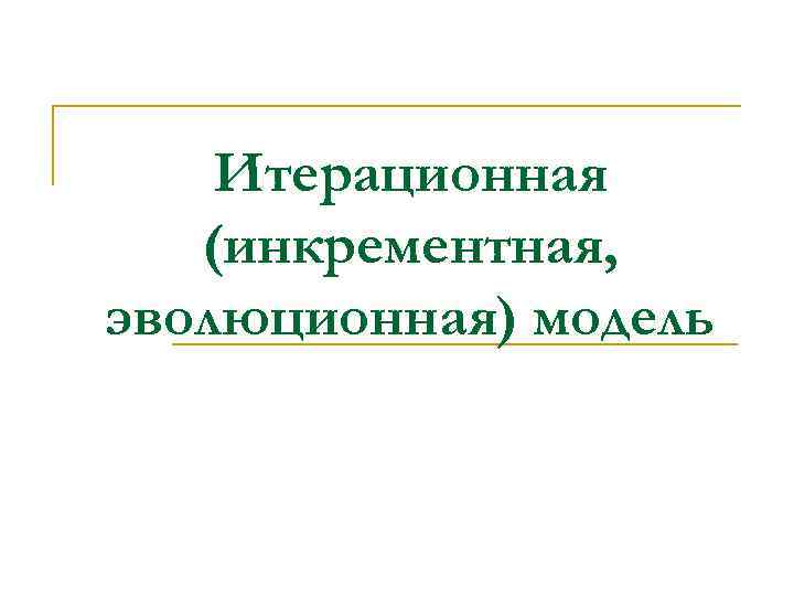 Итерационная (инкрементная, эволюционная) модель 