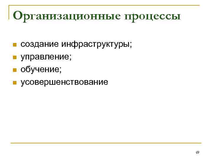 Организационные процессы n n создание инфраструктуры; управление; обучение; усовершенствование 69 