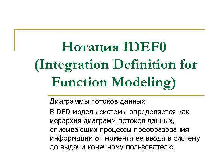 Нотация IDEF 0 (Integration Definition for Function Modeling) Диаграммы потоков данных В DFD модель