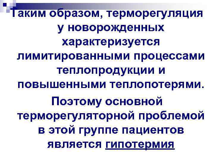 Таким образом, терморегуляция у новорожденных характеризуется лимитированными процессами теплопродукции и повышенными теплопотерями. Поэтому основной