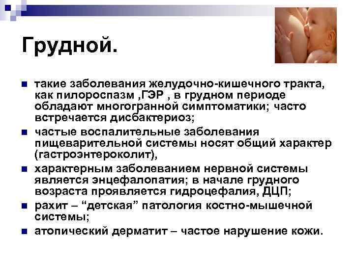 Грудной. n n n такие заболевания желудочно-кишечного тракта, как пилороспазм , ГЭР , в