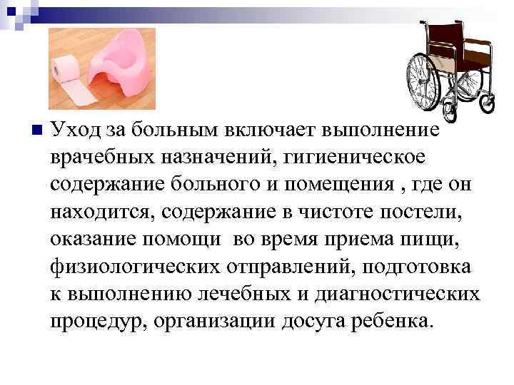 n Уход за больным включает выполнение врачебных назначений, гигиеническое содержание больного и помещения ,