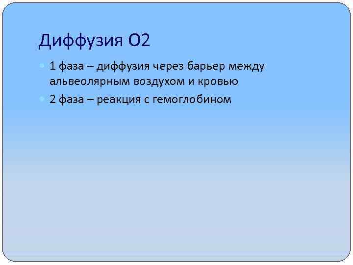 Диффузия О 2 1 фаза – диффузия через барьер между альвеолярным воздухом и кровью