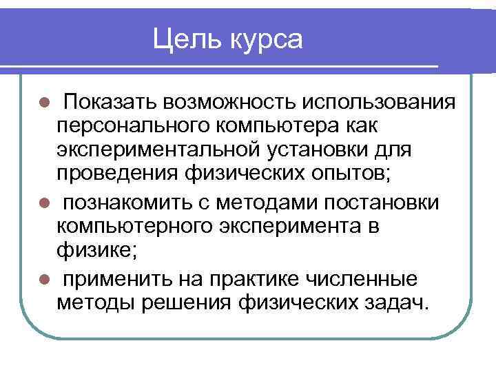 Цель курса Показать возможность использования персонального компьютера как экспериментальной установки для проведения физических опытов;