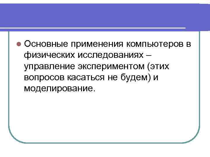 l Основные применения компьютеров в физических исследованиях – управление экспериментом (этих вопросов касаться не