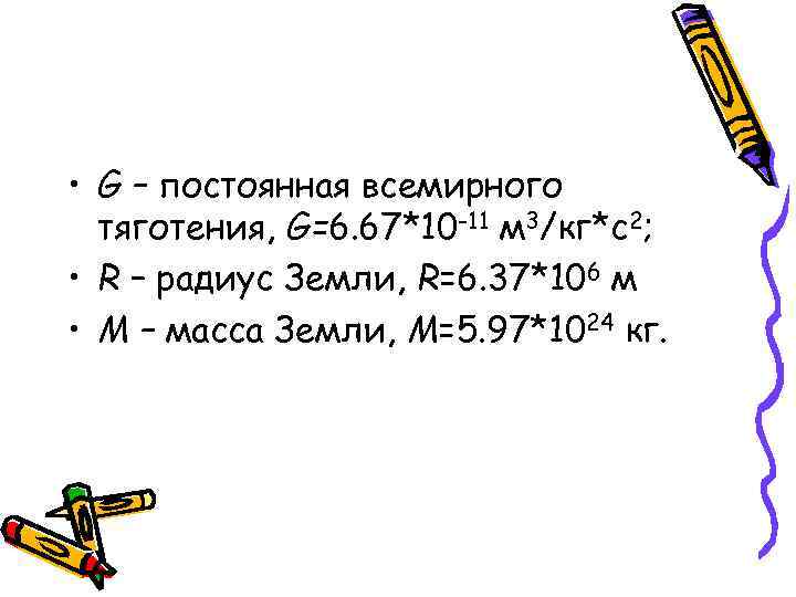  • G – постоянная всемирного тяготения, G=6. 67*10 -11 м 3/кг*с2; • R