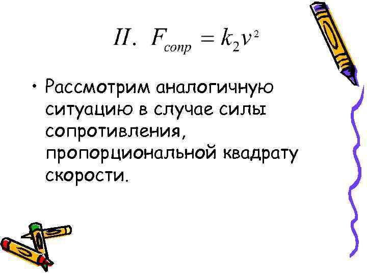  • Рассмотрим аналогичную ситуацию в случае силы сопротивления, пропорциональной квадрату скорости. 