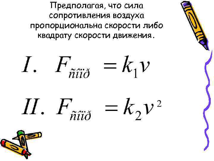 Предполагая, что сила сопротивления воздуха пропорциональна скорости либо квадрату скорости движения. 