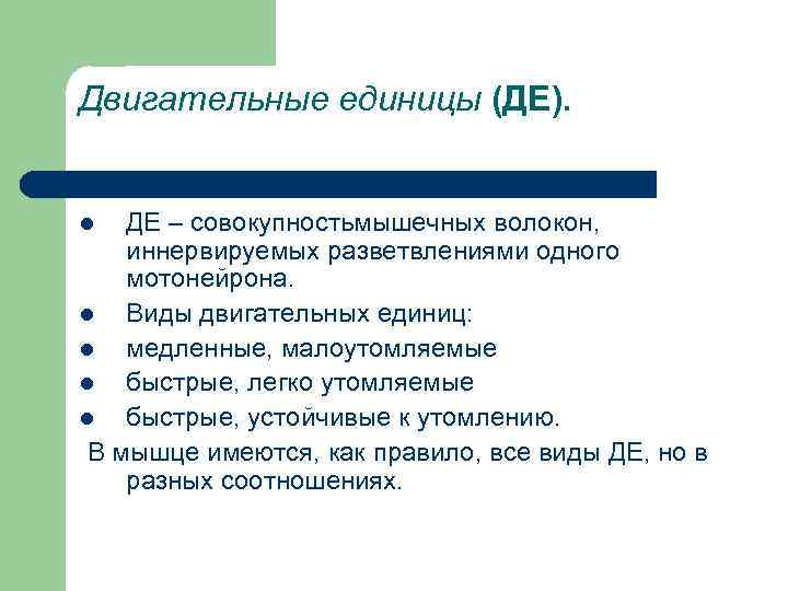Двигательные единицы (ДЕ). ДЕ – совокупностьмышечных волокон, иннервируемых разветвлениями одного мотонейрона. l Виды двигательных