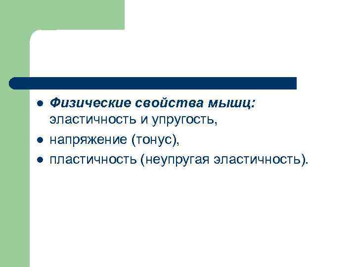 l l l Физические свойства мышц: эластичность и упругость, напряжение (тонус), пластичность (неупругая эластичность).