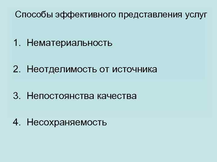 Способы эффективного представления услуг 1. Нематериальность 2. Неотделимость от источника 3. Непостоянства качества 4.