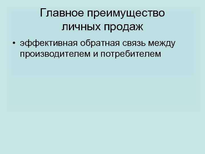 Главное преимущество личных продаж • эффективная обратная связь между производителем и потребителем 