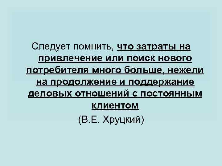 Следует помнить, что затраты на привлечение или поиск нового потребителя много больше, нежели на