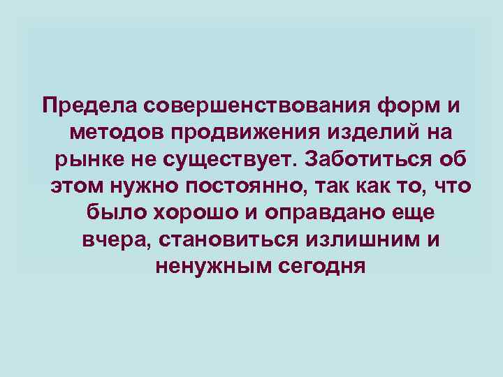 Предела совершенствования форм и методов продвижения изделий на рынке не существует. Заботиться об этом