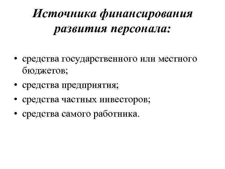 Источника финансирования развития персонала: • средства государственного или местного бюджетов; • средства предприятия; •