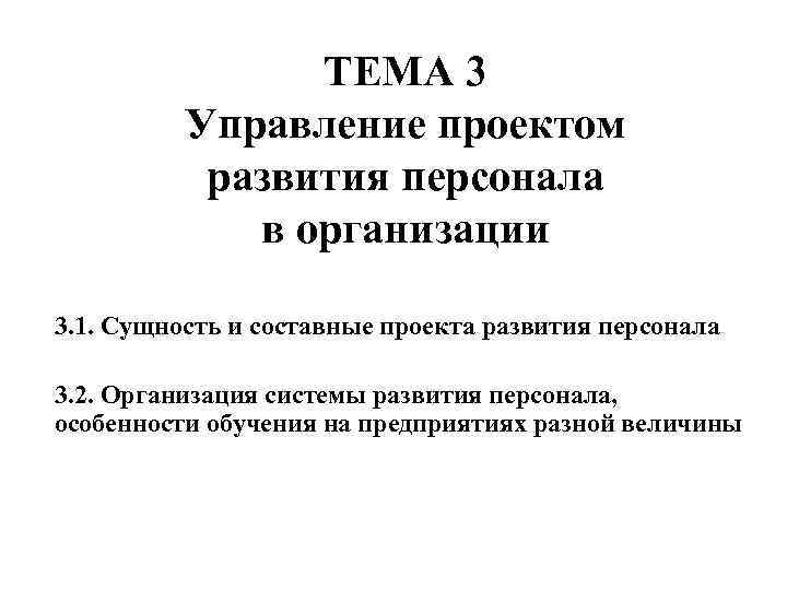 ТЕМА 3 Управление проектом развития персонала в организации 3. 1. Сущность и составные проекта