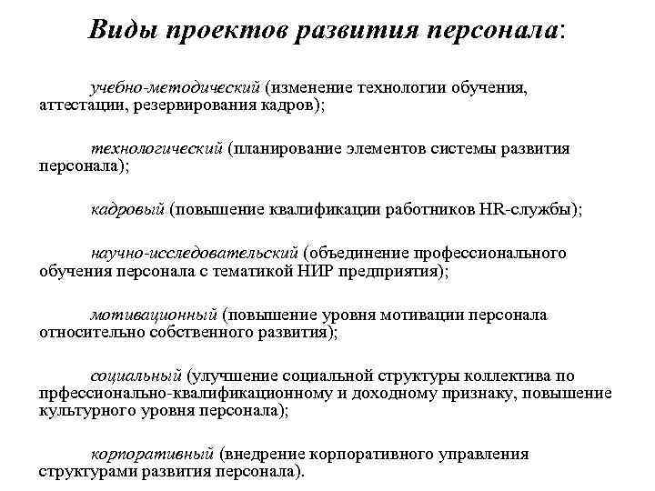 Виды проектов развития персонала: учебно-методический (изменение технологии обучения, аттестации, резервирования кадров); технологический (планирование элементов