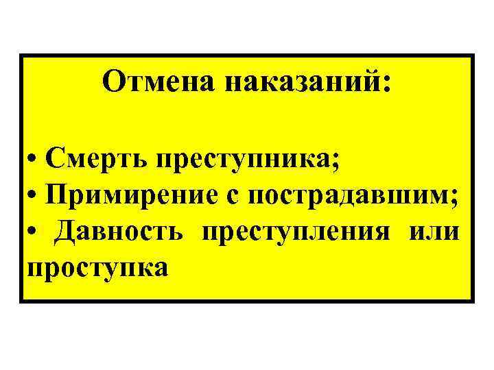 Отмена наказаний: • Смерть преступника; • Примирение с пострадавшим; • Давность преступления или проступка