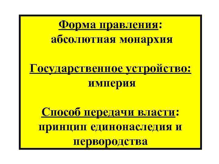 Форма правления: абсолютная монархия Государственное устройство: империя Способ передачи власти: принцип единонаследия и первородства