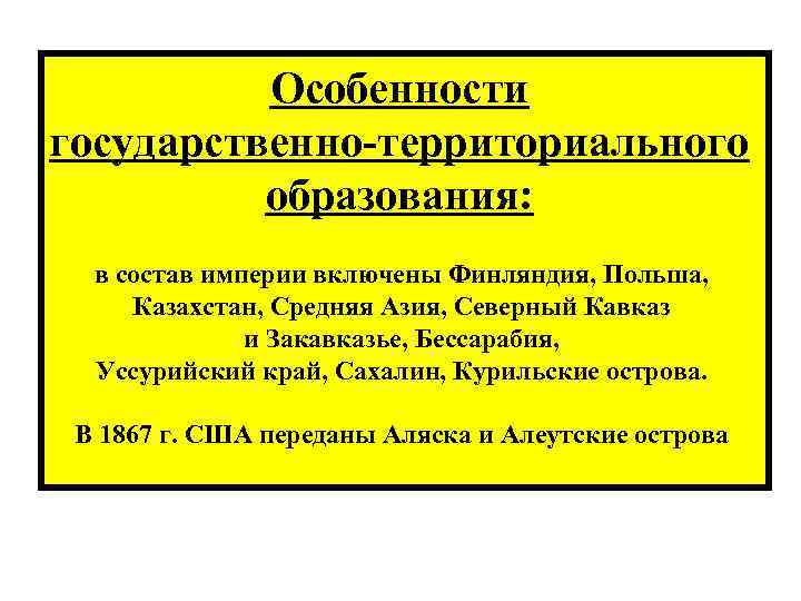 Особенности государственно территориального образования: в состав империи включены Финляндия, Польша, Казахстан, Средняя Азия, Северный
