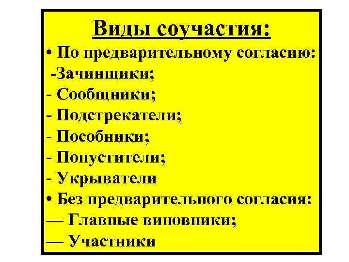 Виды соучастия: • По предварительному согласию: Зачинщики; - Сообщники; - Подстрекатели; - Пособники; -