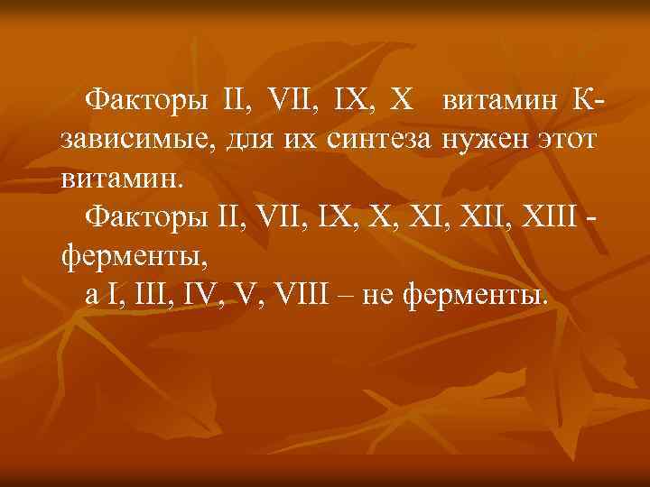 Факторы ІІ, VII, ІХ, Х витамин Кзависимые, для их синтеза нужен этот витамин. Факторы